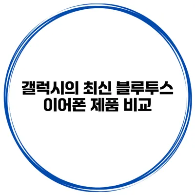 갤럭시의 최신 블루투스 이어폰 제품 비교