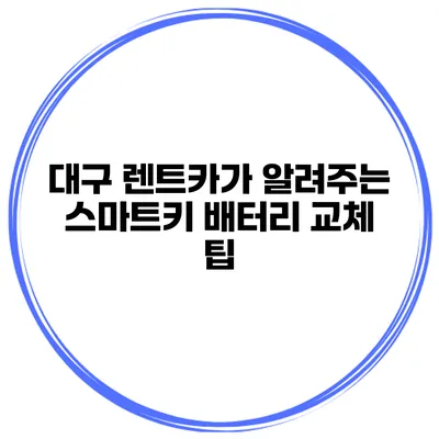 대구 렌트카가 알려주는 스마트키 배터리 교체 팁