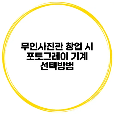 무인사진관 창업 시 포토그레이 기계 선택방법