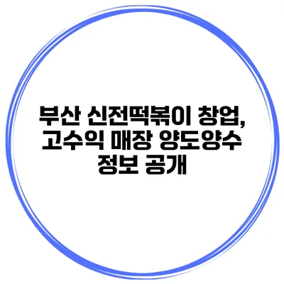 부산 신전떡볶이 창업, 고수익 매장 양도양수 정보 공개