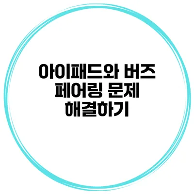 아이패드와 버즈 페어링 문제 해결하기