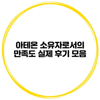 아테온 소유자로서의 만족도 실제 후기 모음