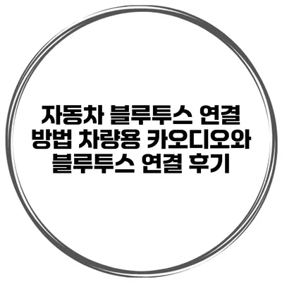 자동차 블루투스 연결 방법 차량용 카오디오와 블루투스 연결 후기