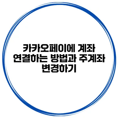 카카오페이에 계좌 연결하는 방법과 주계좌 변경하기