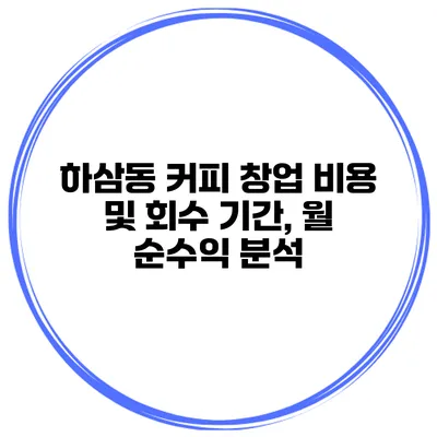 하삼동 커피 창업 비용 및 회수 기간, 월 순수익 분석